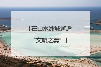 在山水洲城邂逅“文明之美”